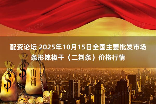 配资论坛 2025年10月15日全国主要批发市场条形辣椒干（二荆条）价格行情