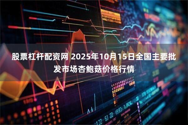 股票杠杆配资网 2025年10月15日全国主要批发市场杏鲍菇价格行情