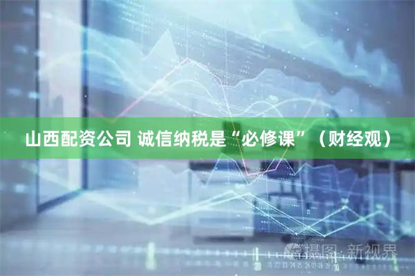 山西配资公司 诚信纳税是“必修课”（财经观）