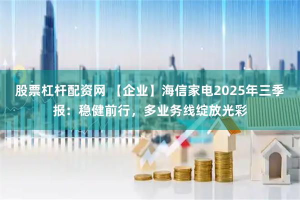 股票杠杆配资网 【企业】海信家电2025年三季报：稳健前行，多业务线绽放光彩